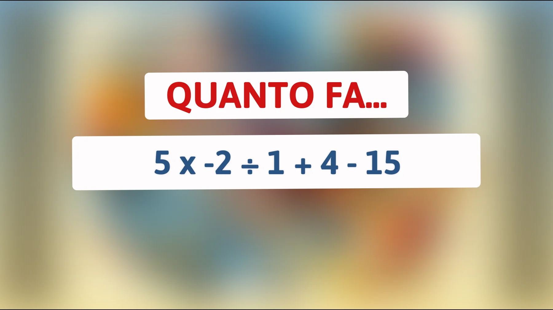 "Solo i veri geni superano questo test: sai risolvere quanto fa 5 x -2 ÷ 1 + 4 - 15?""