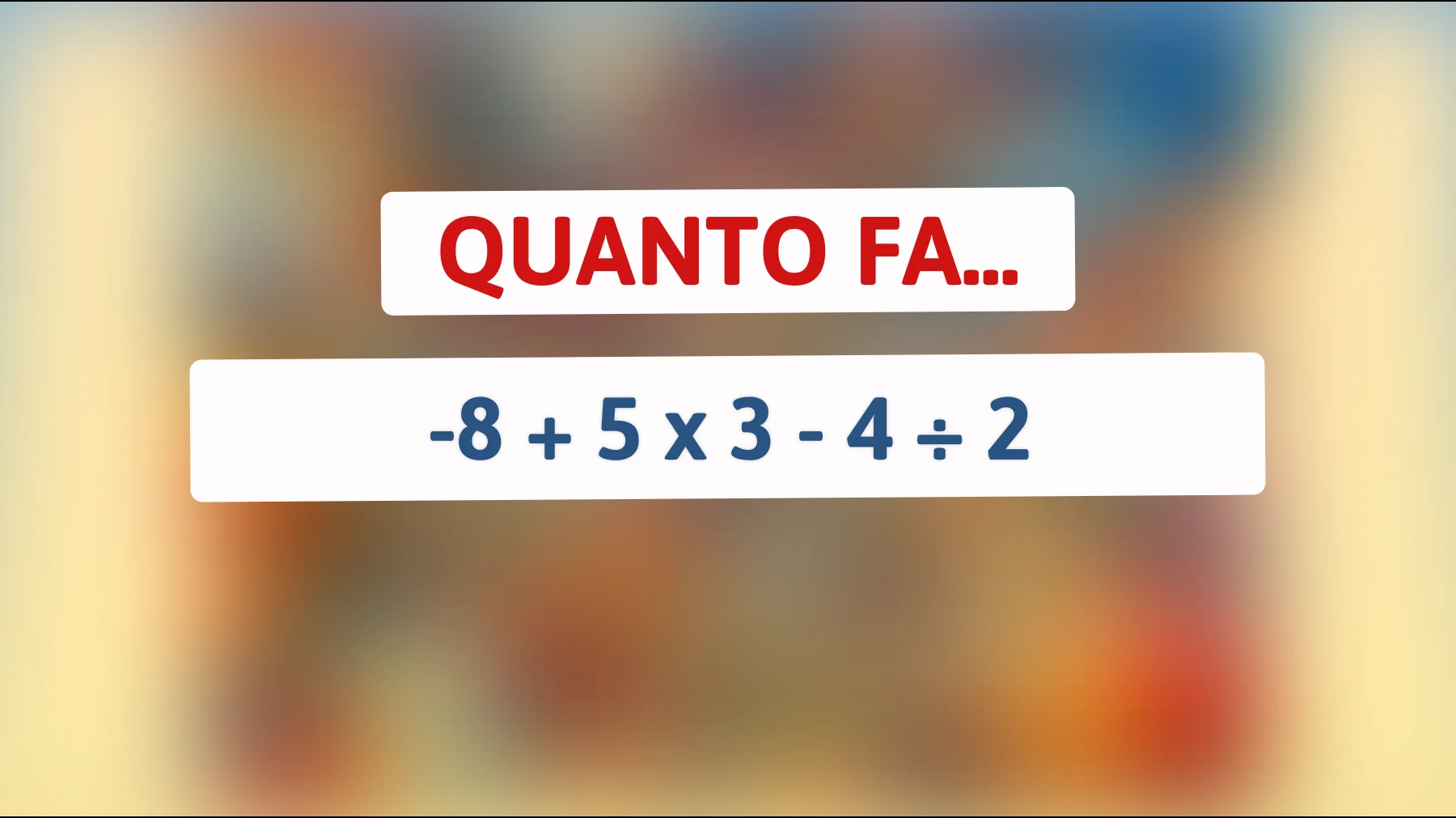Solo il 1% delle persone risolve questo: scopri quanto fa -8 + 5 x 3 - 4 ÷ 2!"