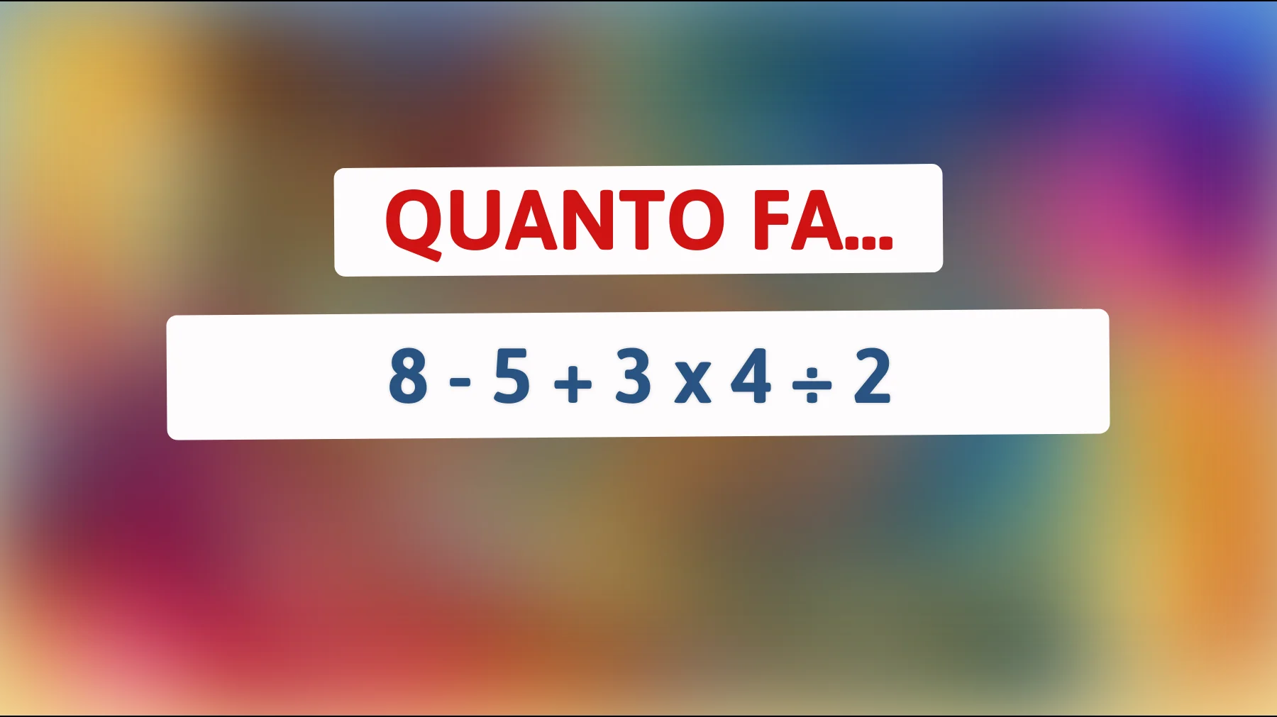 Scopri il trucco dietro 8 - 5 + 3 x 4 ÷ 2! Solo i veri geni ci riescono! Sei tra loro?"